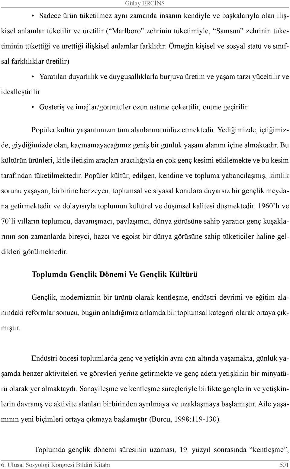 idealleştirilir Gösteriş ve imajlar/görüntüler özün üstüne çökertilir, önüne geçirilir. Popüler kültür yaşantımızın tüm alanlarına nüfuz etmektedir.