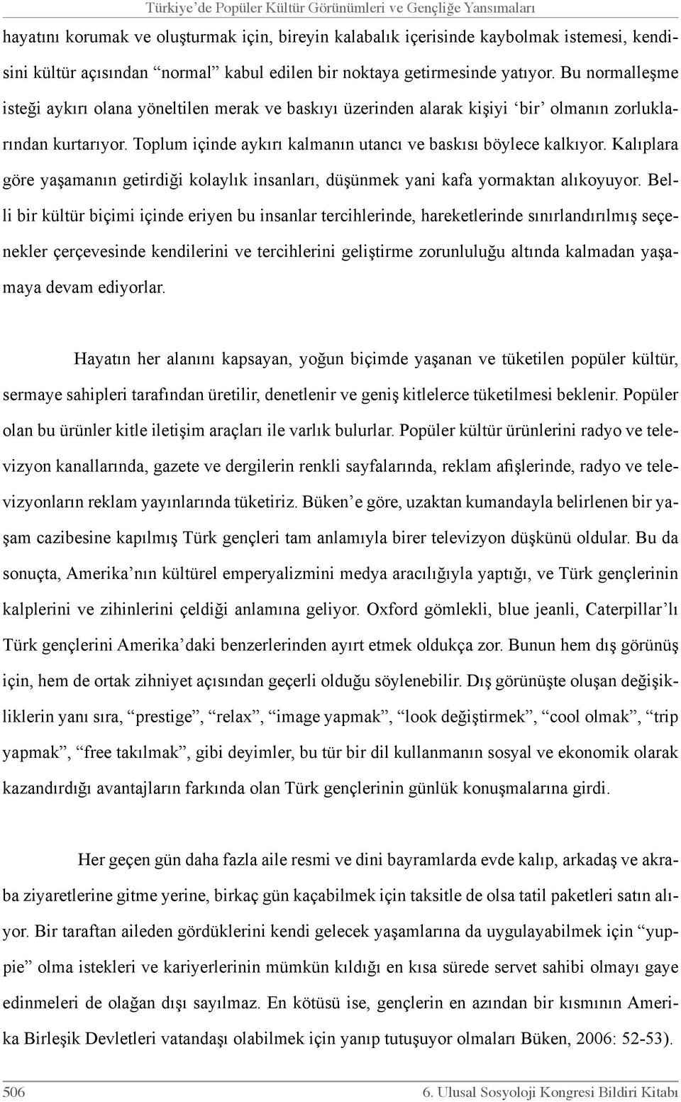 Toplum içinde aykırı kalmanın utancı ve baskısı böylece kalkıyor. Ka lıplara göre yaşamanın getirdiği kolaylık insanları, düşünmek yani kafa yormaktan alıkoyuyor.