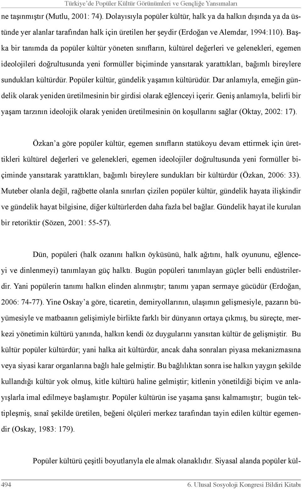 Başka bir tanımda da popüler kültür yöneten sınıfların, kültürel değerleri ve gelenekleri, egemen ideolojileri doğrultusunda yeni formüller biçiminde yansıtarak yarattıkları, bağımlı bireylere