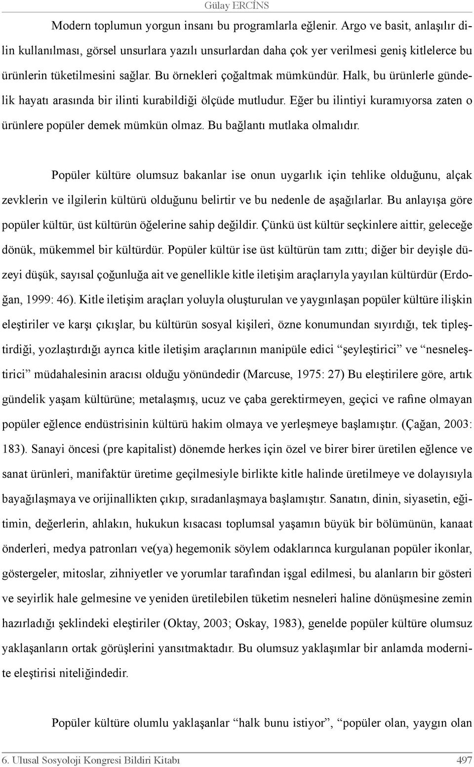 Halk, bu ürünlerle gündelik hayatı arasında bir ilinti kurabildiği ölçüde mutludur. Eğer bu ilintiyi kuramıyorsa zaten o ürünlere popüler demek mümkün olmaz. Bu bağlantı mutlaka olmalıdır.