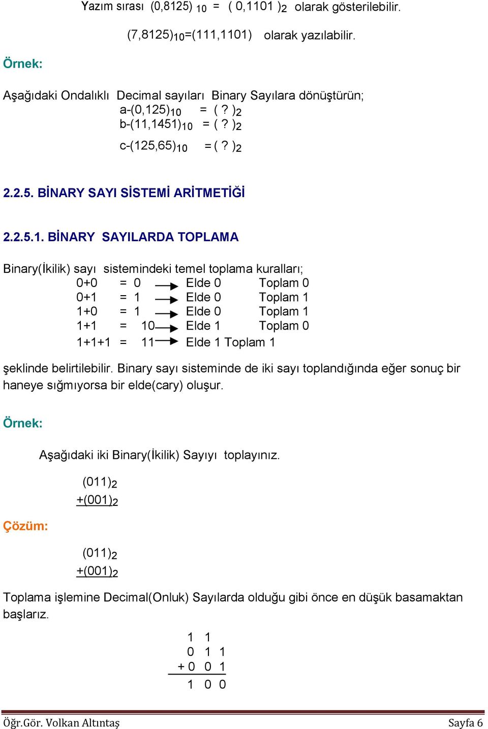 ,1451) 10 = (? ) 2 c-(125,65) 10 = (? ) 2 2.2.5. BİNARY SAYI SİSTEMİ ARİTMETİĞİ 2.2.5.1. BİNARY SAYILARDA TOPLAMA Binary(İkilik) sayı sistemindeki temel toplama kuralları; 0+0 = 0 Elde 0 Toplam 0 0+1