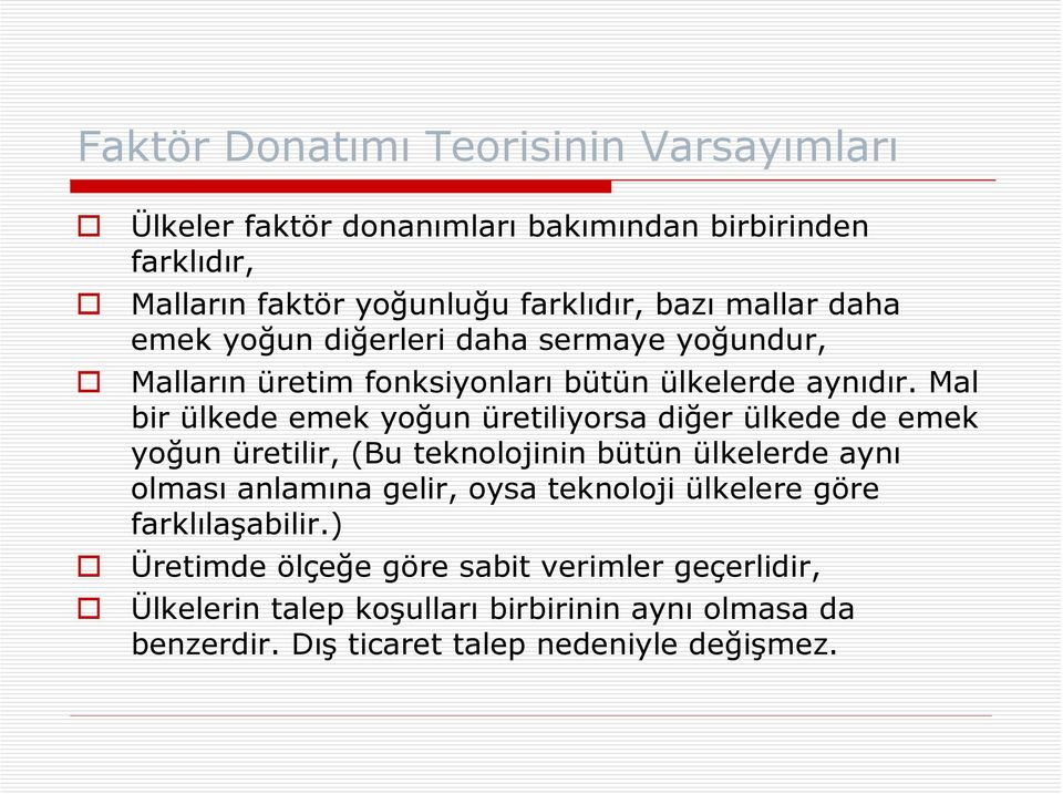 Mal bir ülkede emek yoğun üretiliyorsa diğer ülkede de emek yoğun üretilir, (Bu teknolojinin bütün ülkelerde aynı olması anlamına gelir, oysa