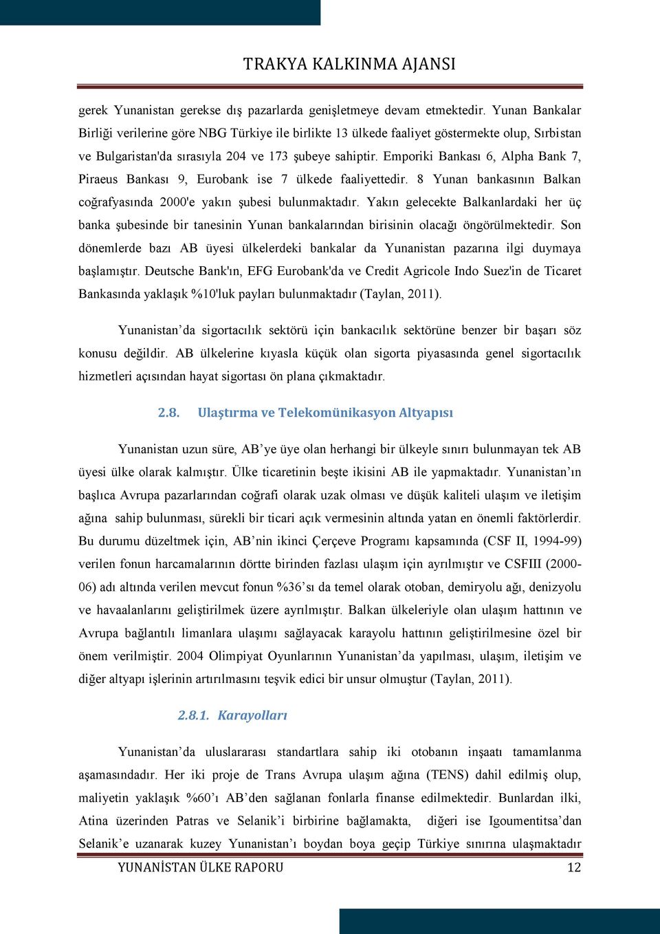 Emporiki Bankası 6, Alpha Bank 7, Piraeus Bankası 9, Eurobank ise 7 ülkede faaliyettedir. 8 Yunan bankasının Balkan coğrafyasında 2000'e yakın şubesi bulunmaktadır.