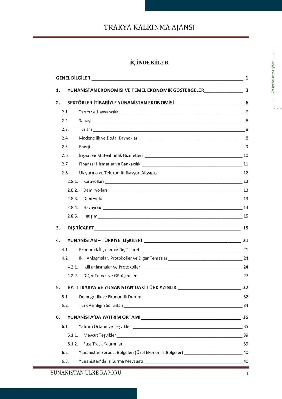 8.2. Demiryolları 13 2.8.3. Denizyolu 13 2.8.4. Havayolu 14 2.8.5. İletişim 15 3. DIŞ TİCARET 15 4. YUNANİSTAN TÜRKİYE İLİŞKİLERİ 21 4.1. Ekonomik İlişkiler ve Dış Ticaret 21 4.2. İkili Anlaşmalar, Protokoller ve Diğer Temaslar 24 4.