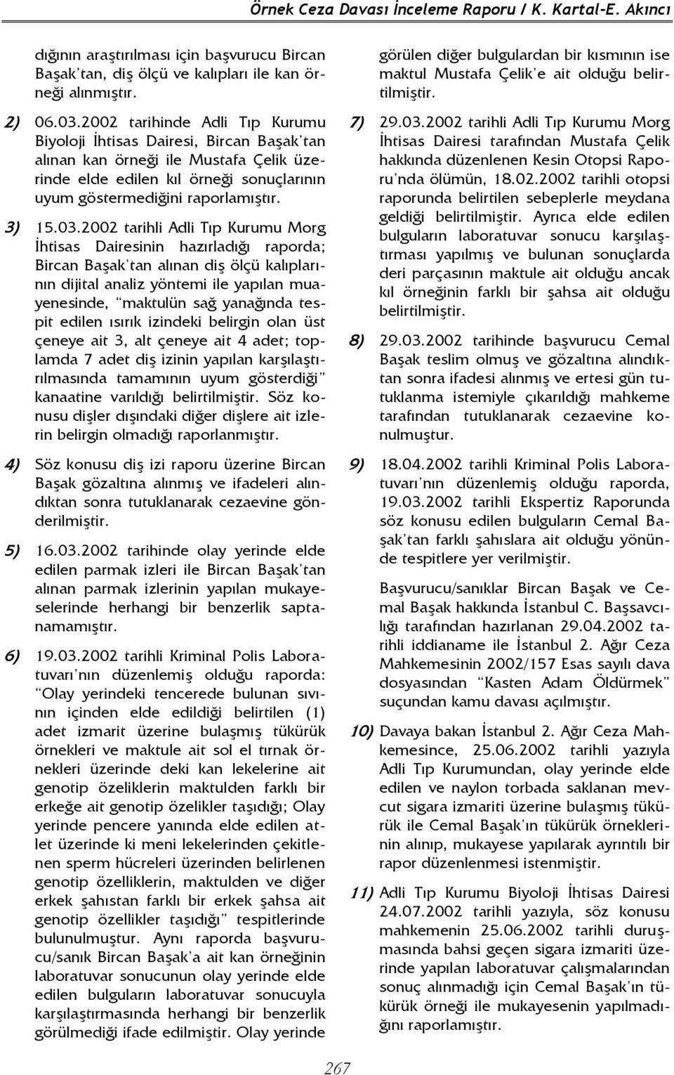 2002 tarihli Adli Tıp Kurumu Morg İhtisas Dairesinin hazırladığı raporda; Bircan Başak tan alınan diş ölçü kalıplarının dijital analiz yöntemi ile yapılan muayenesinde, maktulün sağ yanağında tespit