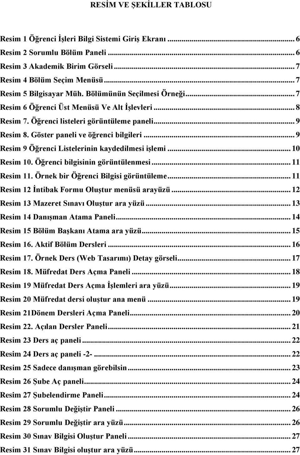 Göster paneli ve öğrenci bilgileri... 9 Resim 9 Öğrenci Listelerinin kaydedilmesi işlemi... 10 Resim 10. Öğrenci bilgisinin görüntülenmesi... 11 Resim 11. Örnek bir Öğrenci Bilgisi görüntüleme.