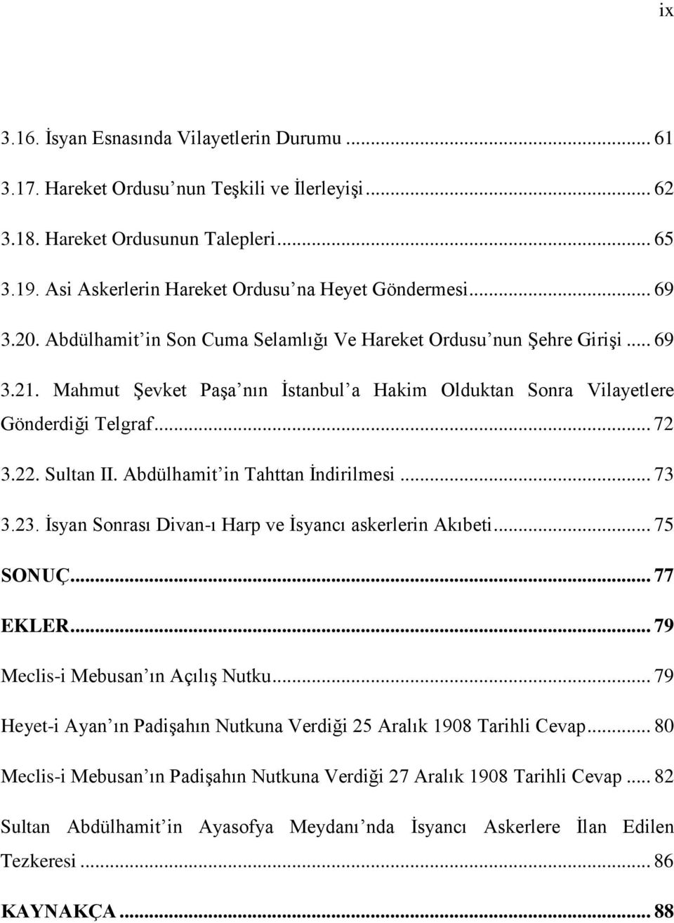 Abdülhamit in Tahttan İndirilmesi... 73 3.23. İsyan Sonrası Divan-ı Harp ve İsyancı askerlerin Akıbeti... 75 SONUÇ... 77 EKLER... 79 Meclis-i Mebusan ın Açılış Nutku.