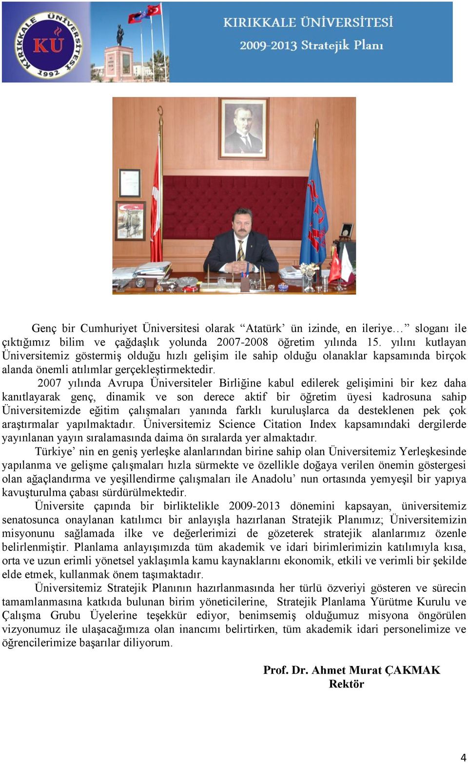 2007 yılında Avrupa Üniversiteler Birliğine kabul edilerek geliģimini bir kez daha kanıtlayarak genç, dinamik ve son derece aktif bir öğretim üyesi kadrosuna sahip Üniversitemizde eğitim çalıģmaları