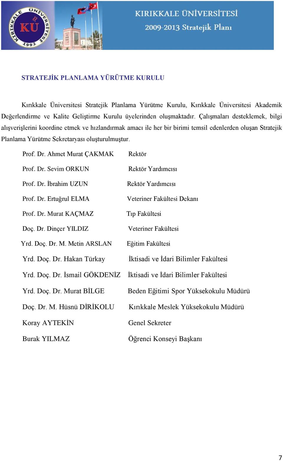 Ahmet Murat ÇAKMAK Prof. Dr. Sevim ORKUN Prof. Dr. Ġbrahim UZUN Prof. Dr. Ertuğrul ELMA Prof. Dr. Murat KAÇMAZ Doç. Dr. Dinçer YILDIZ Yrd. Doç. Dr. M. Metin ARSLAN Yrd. Doç. Dr. Hakan Türkay Yrd. Doç. Dr. Ġsmail GÖKDENĠZ Yrd.