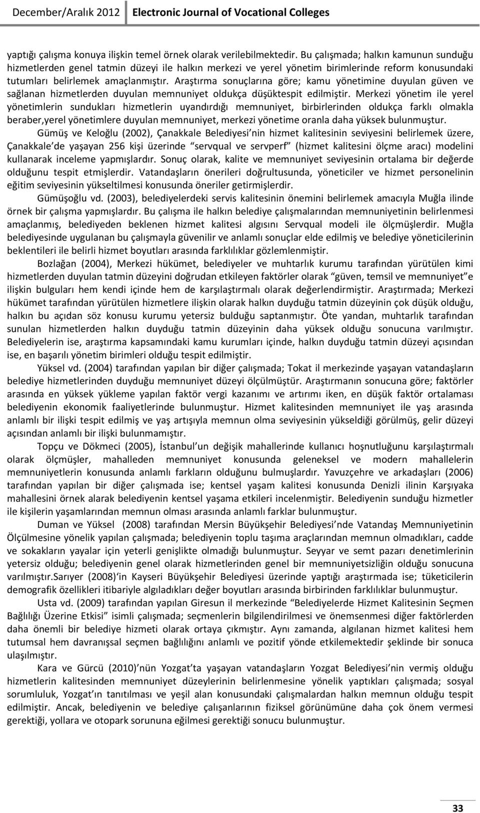 Araştırma sonuçlarına göre; kamu yönetimine duyulan güven ve sağlanan hizmetlerden duyulan memnuniyet oldukça düşüktespit edilmiştir.