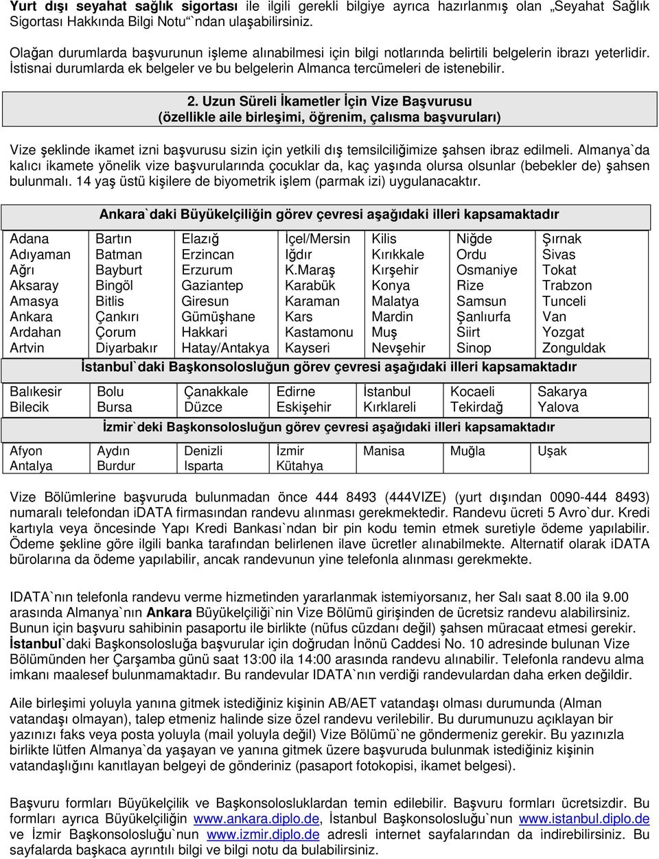 Uzun Süreli İkametler İçin Vize Başvurusu (özellikle aile birleşimi, öğrenim, çalısma başvuruları) Vize şeklinde ikamet izni başvurusu sizin için yetkili dış temsilciliğimize şahsen ibraz edilmeli.