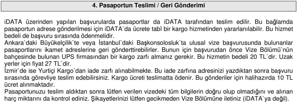 Ankara`daki Büyükelçilik`te veya İstanbul`daki Başkonsolosluk`ta ulusal vize başvurusunda bulunanlar pasaportlarını ikamet adreslerine geri gönderttirebilirler.