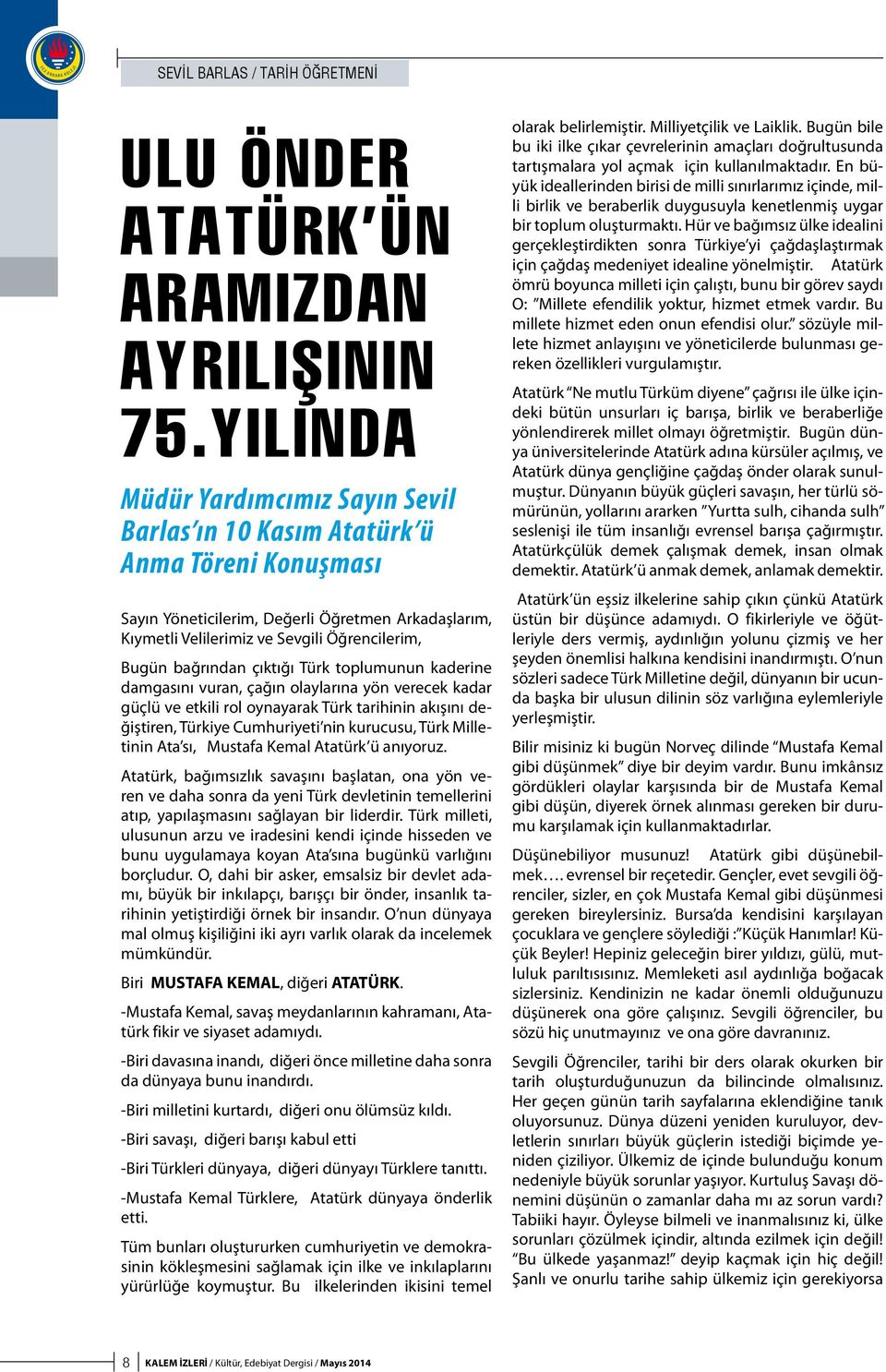 bağrından çıktığı Türk toplumunun kaderine damgasını vuran, çağın olaylarına yön verecek kadar güçlü ve etkili rol oynayarak Türk tarihinin akışını değiştiren, Türkiye Cumhuriyeti nin kurucusu, Türk