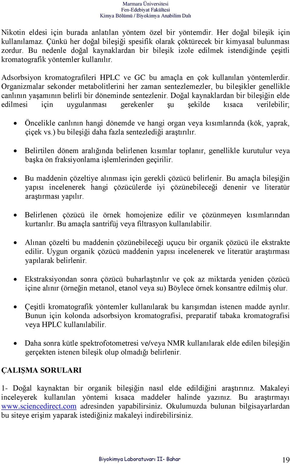 Organizmalar sekonder metabolitlerini her zaman sentezlemezler, bu bileşikler genellikle canlının yaşamının belirli bir döneminde sentezlenir.