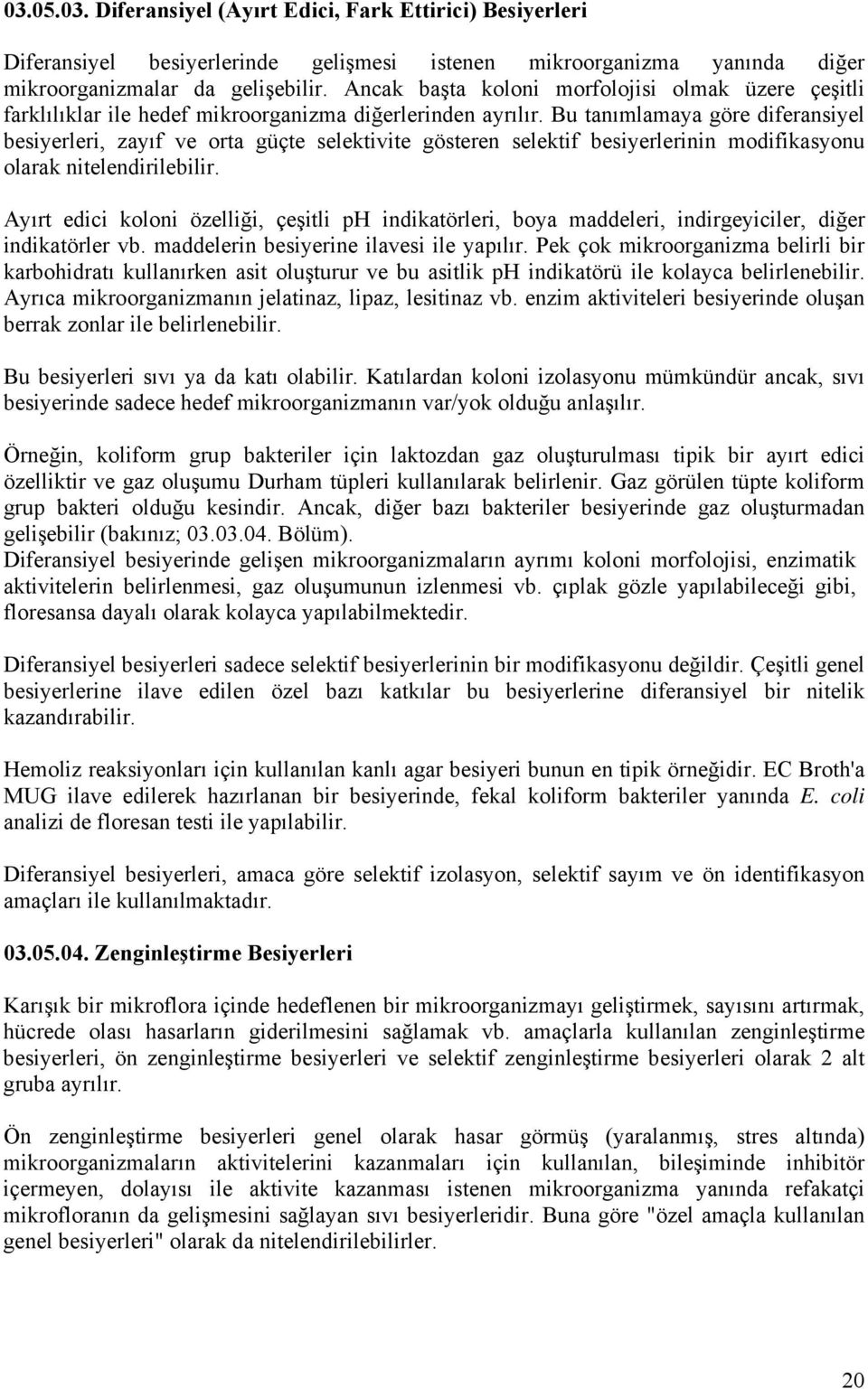 Bu tanımlamaya göre diferansiyel besiyerleri, zayıf ve orta güçte selektivite gösteren selektif besiyerlerinin modifikasyonu olarak nitelendirilebilir.