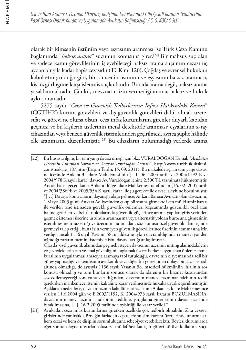 Çağdaş ve evrensel hukukun kabul etmiş olduğu gibi, bir kimsenin üstünün ve eşyasının haksız aranması, kişi özgürlüğüne karşı işlenmiş suçlardandır. Burada arama değil, haksız arama yasaklanmaktadır.