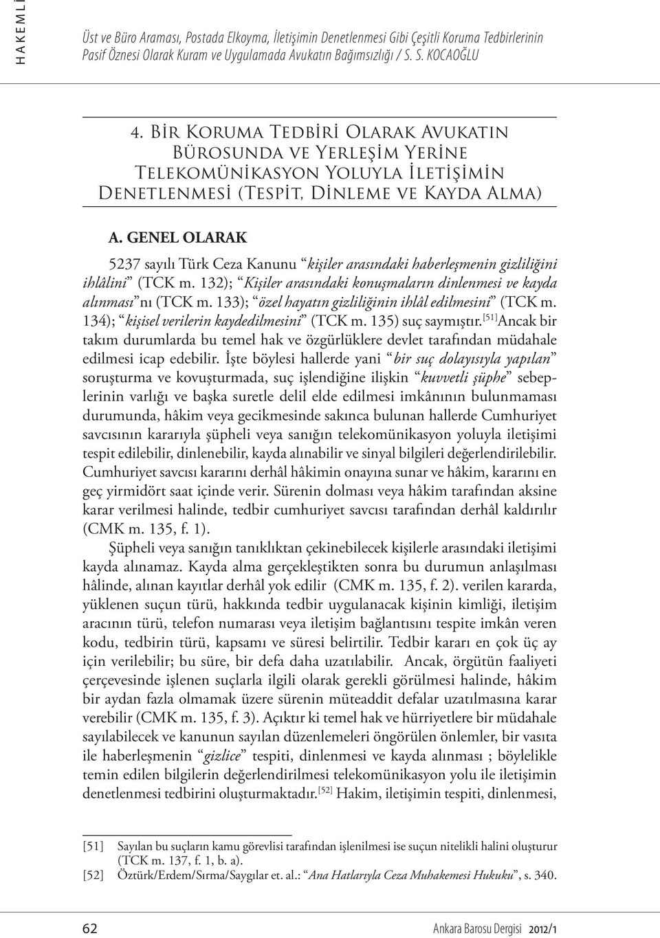 GENEL OLARAK 5237 sayılı Türk Ceza Kanunu kişiler arasındaki haberleşmenin gizliliğini ihlâlini (TCK m. 132); Kişiler arasındaki konuşmaların dinlenmesi ve kayda alınması nı (TCK m.