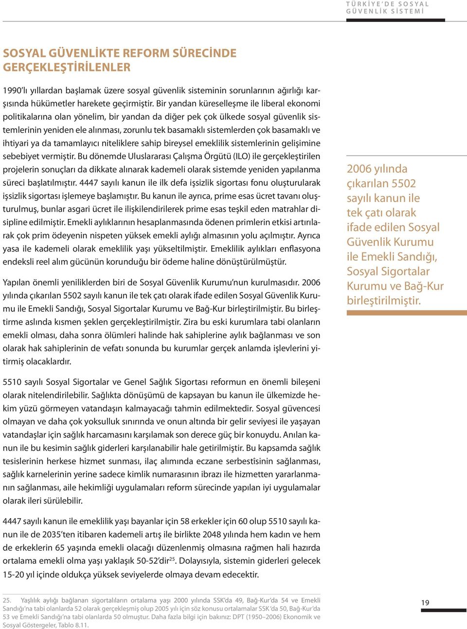 Bir yandan küreselleşme ile liberal ekonomi politikalarına olan yönelim, bir yandan da diğer pek çok ülkede sosyal güvenlik sistemlerinin yeniden ele alınması, zorunlu tek basamaklı sistemlerden çok