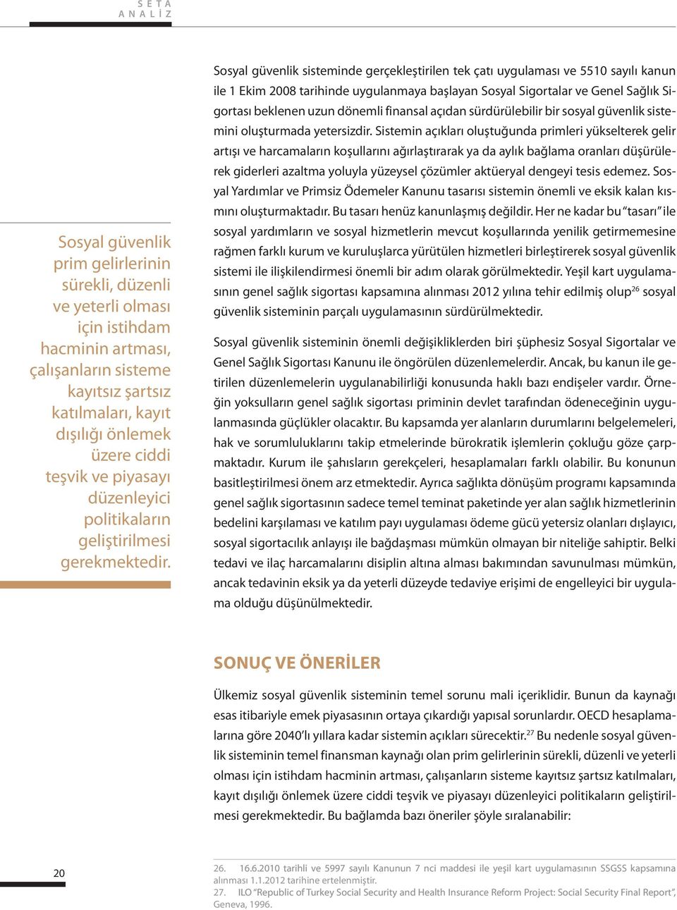 Sosyal güvenlik sisteminde gerçekleştirilen tek çatı uygulaması ve 5510 sayılı kanun ile 1 Ekim 2008 tarihinde uygulanmaya başlayan Sosyal Sigortalar ve Genel Sağlık Sigortası beklenen uzun dönemli