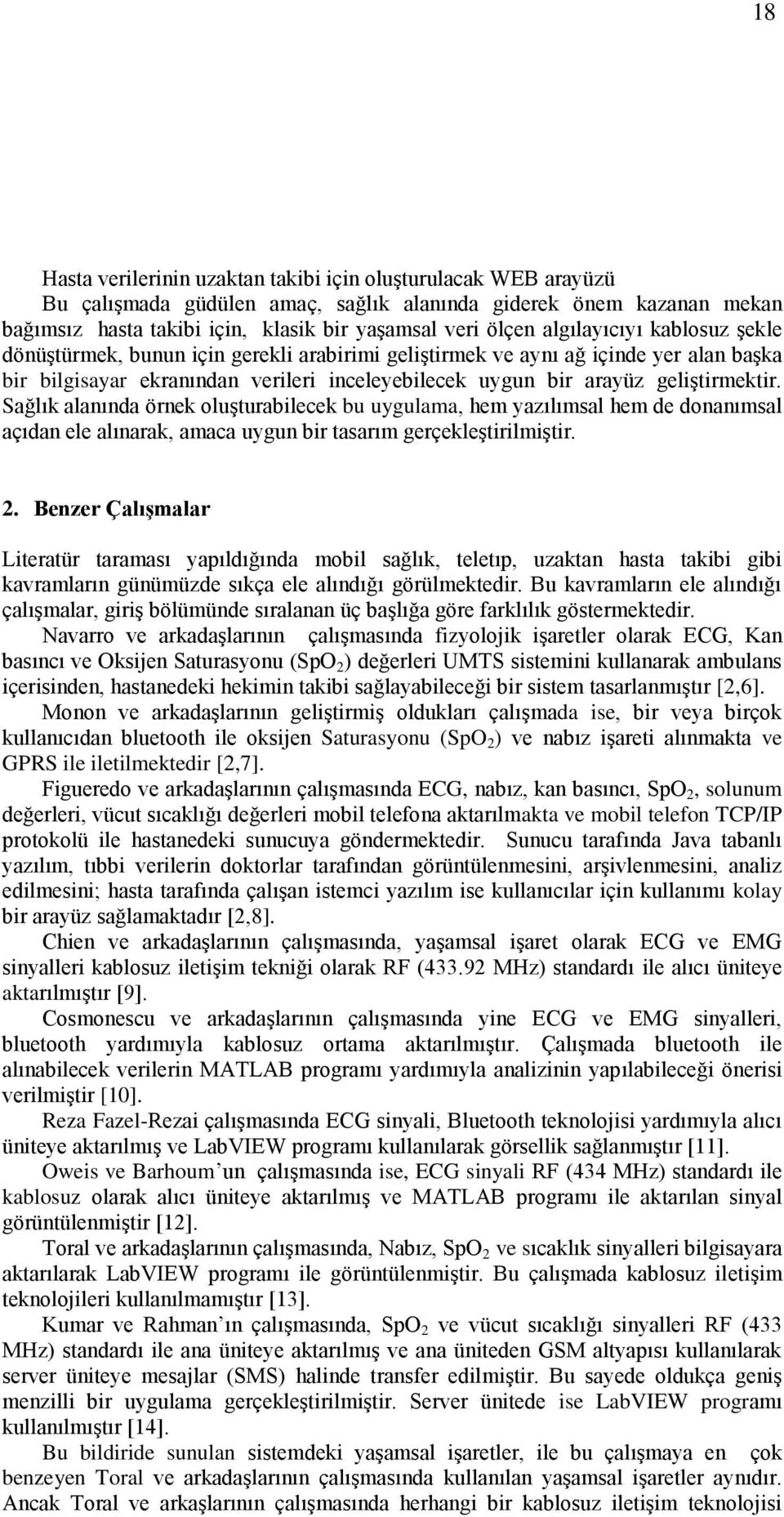 Sağlık alanında örnek oluşturabilecek bu uygulama, hem yazılımsal hem de donanımsal açıdan ele alınarak, amaca uygun bir tasarım gerçekleştirilmiştir. 2.