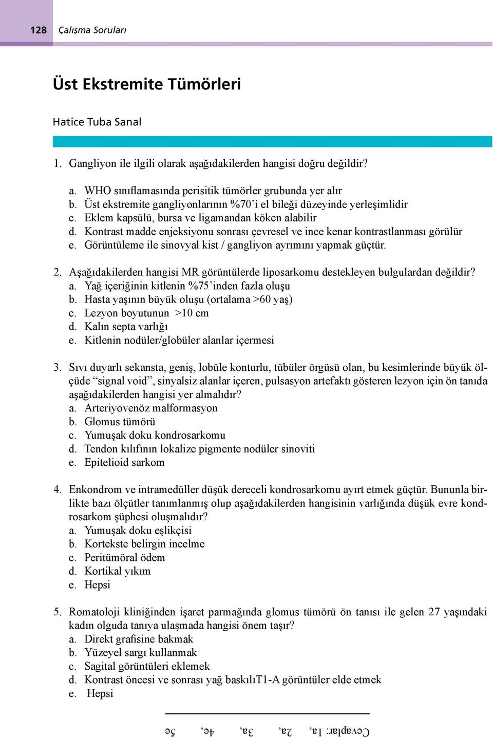 Kontrast madde enjeksiyonu sonrası çevresel ve ince kenar kontrastlanması görülür e. Görüntüleme ile sinovyal kist / gangliyon ayrımını yapmak güçtür. 2.