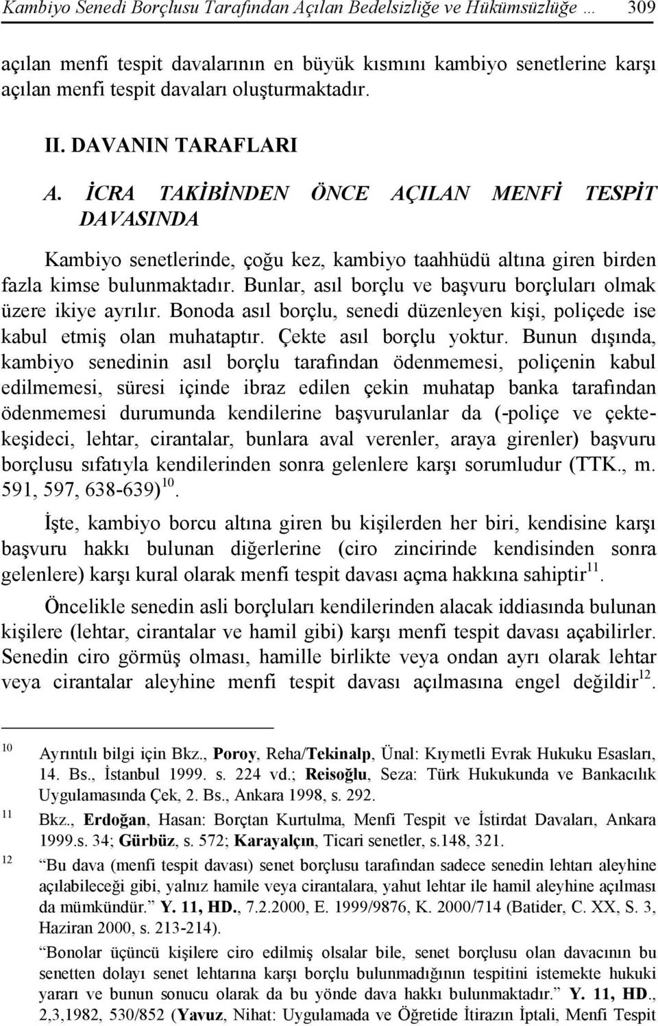 Bunlar, asıl borçlu ve başvuru borçluları olmak üzere ikiye ayrılır. Bonoda asıl borçlu, senedi düzenleyen kişi, poliçede ise kabul etmiş olan muhataptır. Çekte asıl borçlu yoktur.