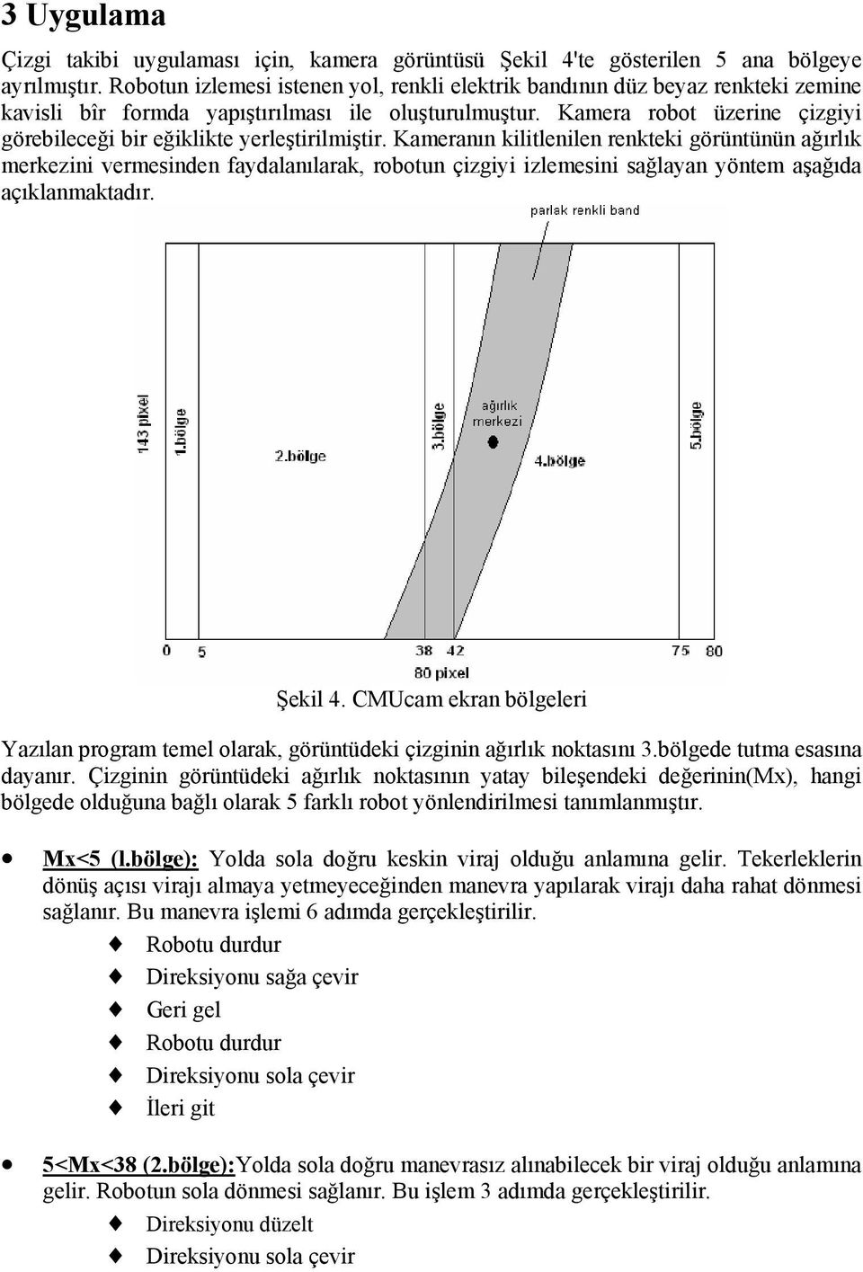 Kamera robot üzerine çizgiyi görebileceği bir eğiklikte yerleştirilmiştir.