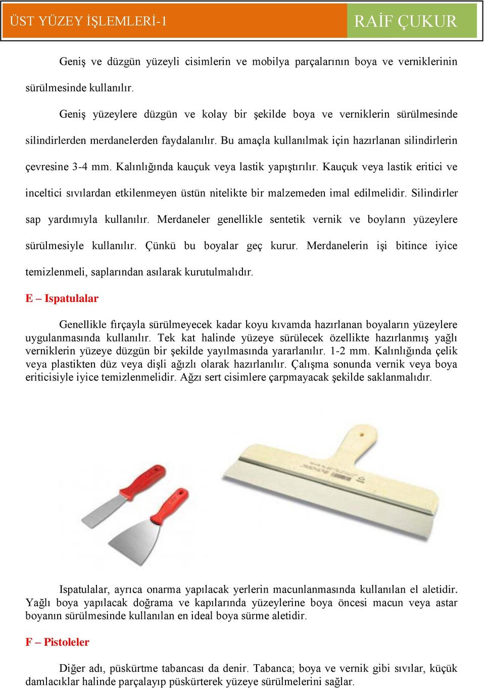 Kalınlığında kauçuk veya lastik yapıştırılır. Kauçuk veya lastik eritici ve inceltici sıvılardan etkilenmeyen üstün nitelikte bir malzemeden imal edilmelidir. Silindirler sap yardımıyla kullanılır.