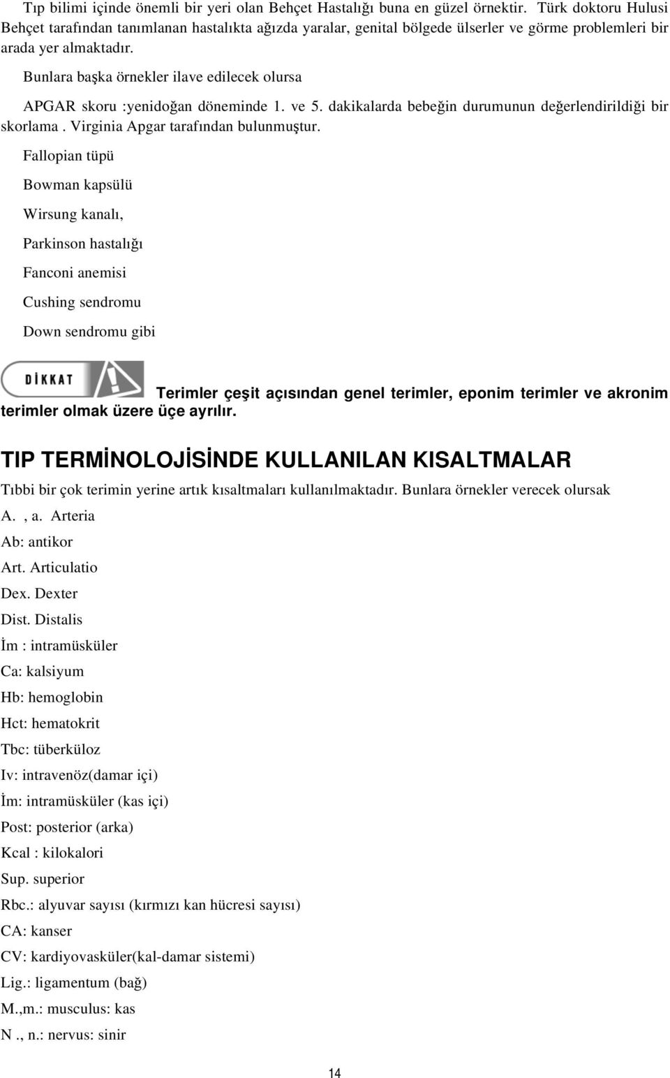 Bunlara başka örnekler ilave edilecek olursa APGAR skoru :yenidoğan döneminde 1. ve 5. dakikalarda bebeğin durumunun değerlendirildiği bir skorlama. Virginia Apgar tarafından bulunmuştur.