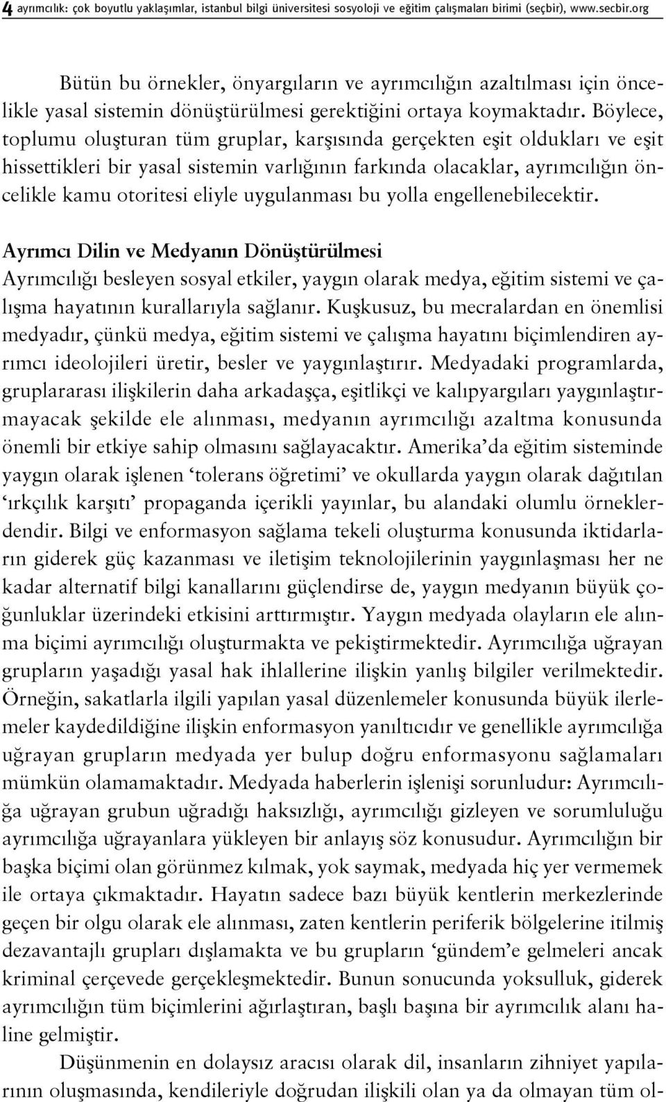 Böylece, toplumu oluşturan tüm gruplar, karşısında gerçekten eşit oldukları ve eşit hissettikleri bir yasal sistemin varlığının farkında olacaklar, ayrımcılığın öncelikle kamu otoritesi eliyle