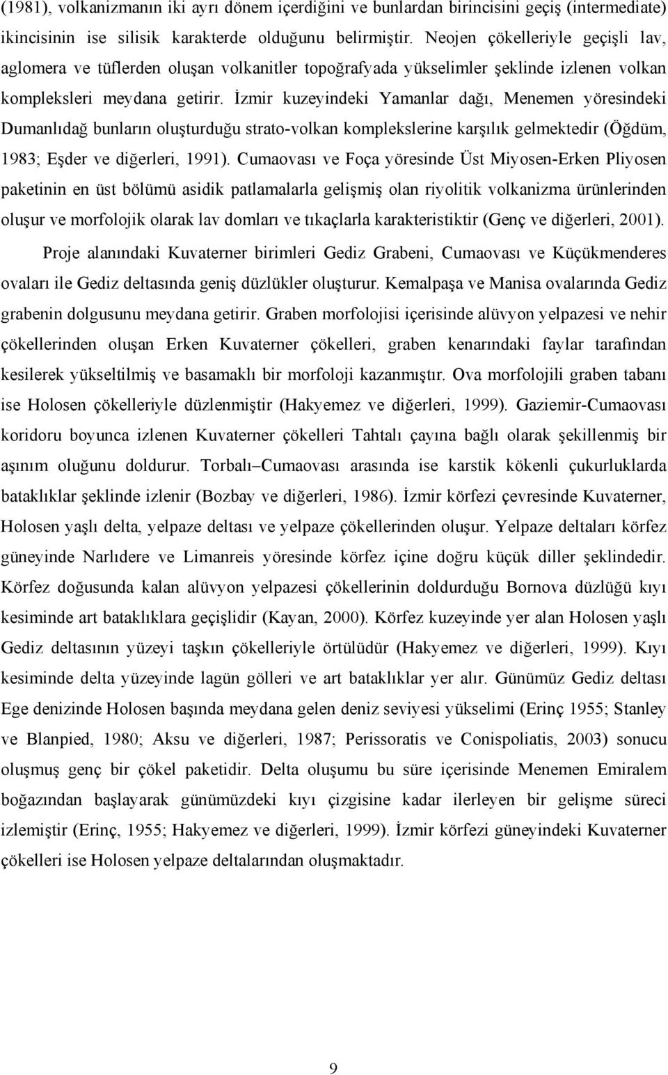 İzmir kuzeyindeki Yamanlar dağı, Menemen yöresindeki Dumanlıdağ bunların oluşturduğu strato-volkan komplekslerine karşılık gelmektedir (Öğdüm, 1983; Eşder ve diğerleri, 1991).