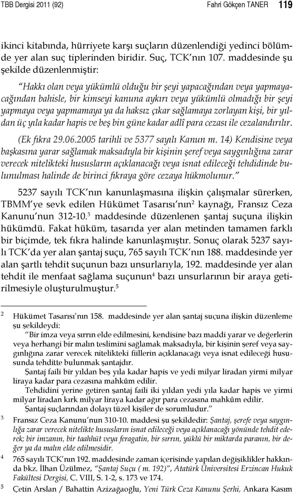 yapmamaya ya da haksız çıkar sağlamaya zorlayan kişi, bir yıldan üç yıla kadar hapis ve beş bin güne kadar adlî para cezası ile cezalandırılır. (Ek fıkra 29.06.2005 tarihli ve 5377 sayılı Kanun m.