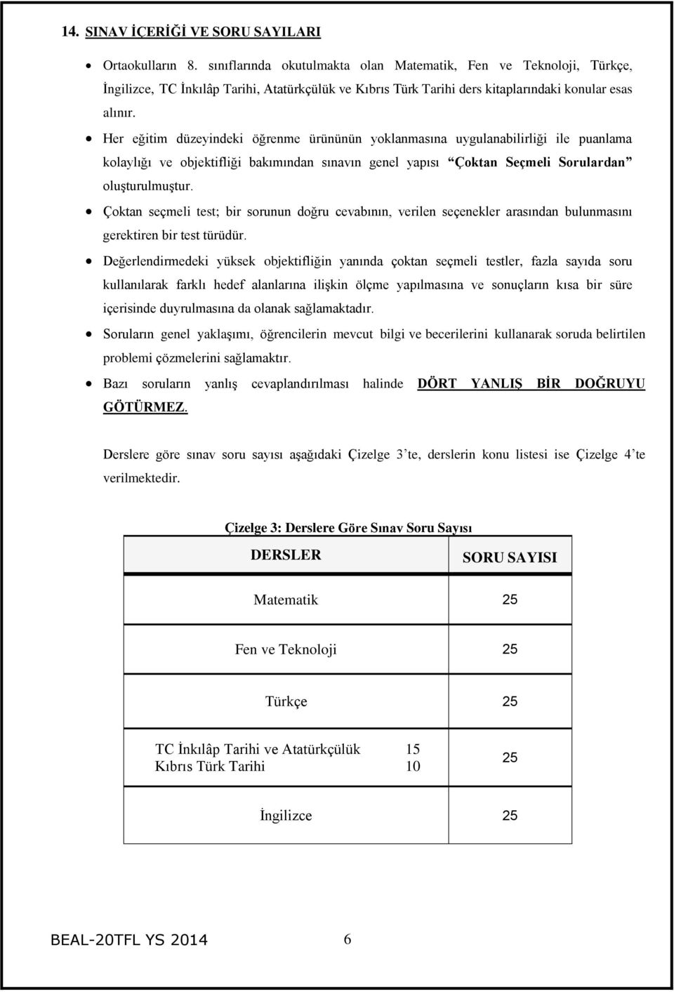 Her eğitim düzeyindeki öğrenme ürününün yoklanmasına uygulanabilirliği ile puanlama kolaylığı ve objektifliği bakımından sınavın genel yapısı Çoktan Seçmeli Sorulardan oluşturulmuştur.