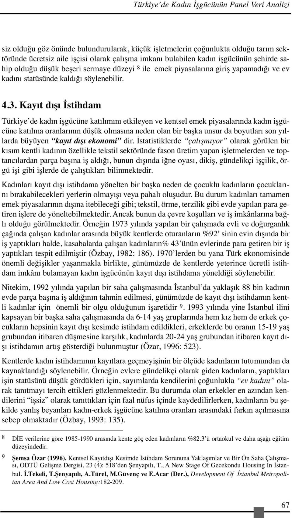 Kayıt dışı İstihdam Türkiye de kadın işgücüne katılımını etkileyen ve kentsel emek piyasalarında kadın işgücüne katılma oranlarının düşük olmasına neden olan bir başka unsur da boyutları son yıllarda