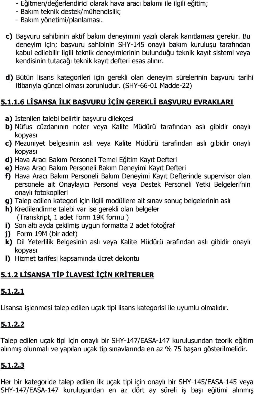 Bu deneyim için; başvuru sahibinin SHY-145 onaylı bakım kuruluşu tarafından kabul edilebilir ilgili teknik deneyimlerinin bulunduğu teknik kayıt sistemi veya kendisinin tutacağı teknik kayıt defteri