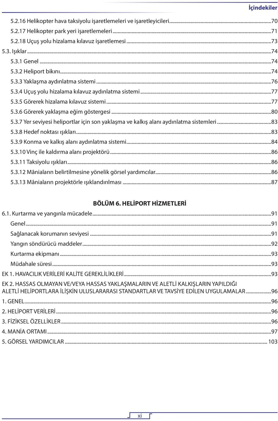 3.7 Yer seviyesi heliportlar için son yaklaşma ve kalkış alanı aydınlatma sistemleri 83 5.3.8 Hedef noktası ışıkları 83 5.3.9 Konma ve kalkış alanı aydınlatma sistemi 84 5.3.10 Vinç ile kaldırma alanı projektörü 86 5.