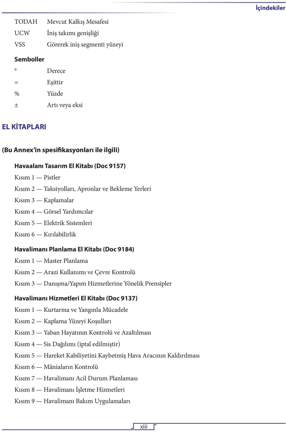 Kırılabilirlik Havalimanı Planlama El Kitabı (Doc 9184) Kısım 1 Master Planlama Kısım 2 Arazi Kullanımı ve Çevre Kontrolü Kısım 3 Danışma/Yapım Hizmetlerine Yönelik Prensipler Havalimanı Hizmetleri