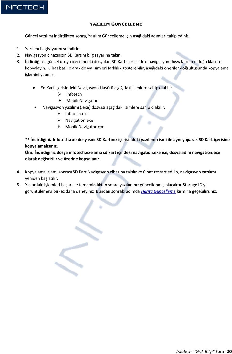 Cihaz bazlı olarak dosya isimleri farklılık gösterebilir, aşağıdaki öneriler doğrultusunda kopyalama işlemini yapınız. Sd Kart içerisindeki Navigasyon klasörü aşağıdaki isimlere sahip olabilir.