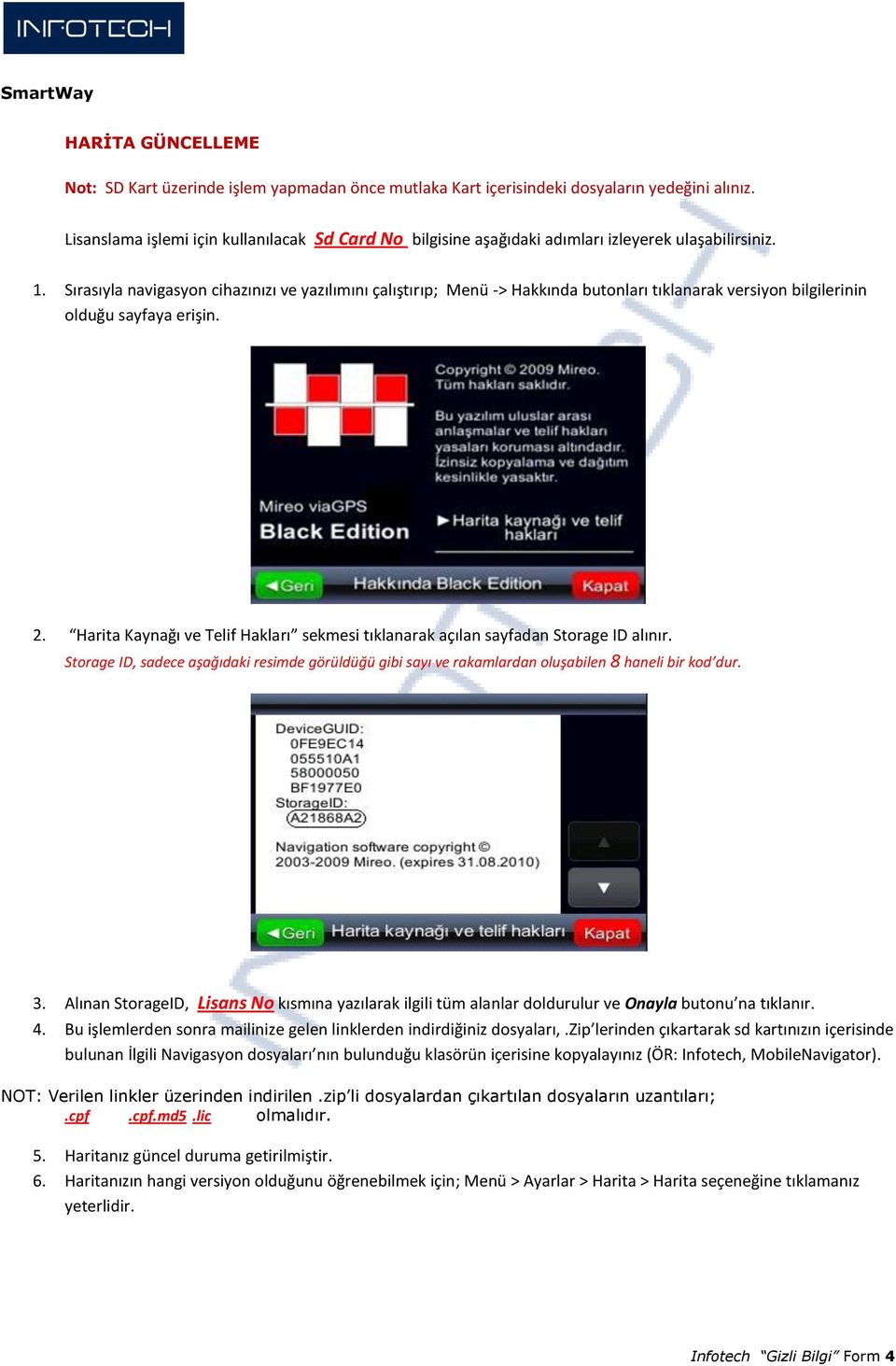 Sırasıyla navigasyon cihazınızı ve yazılımını çalıştırıp; Menü -> Hakkında butonları tıklanarak versiyon bilgilerinin olduğu sayfaya erişin. 2.