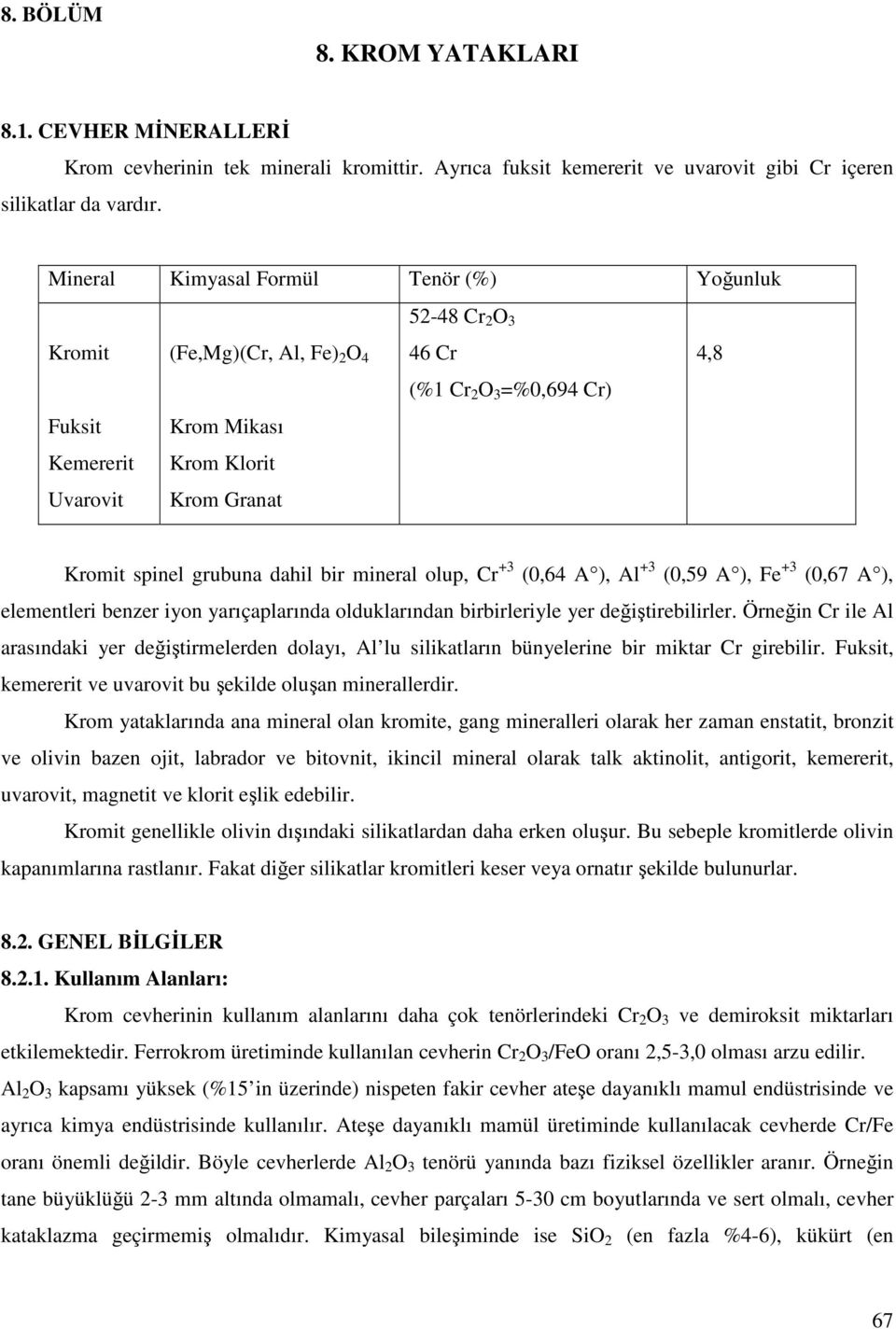 spinel grubuna dahil bir mineral olup, Cr +3 (0,64 A ), Al +3 (0,59 A ), Fe +3 (0,67 A ), elementleri benzer iyon yarıçaplarında olduklarından birbirleriyle yer değiştirebilirler.