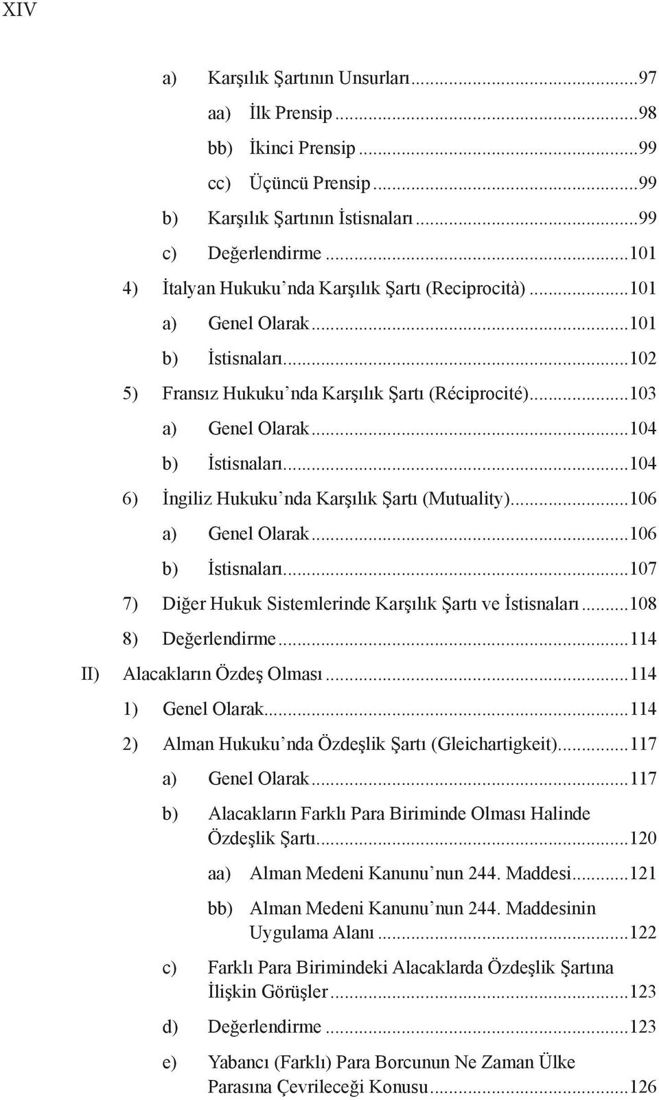 ..104 6) İngiliz Hukuku nda Karşılık Şartı (Mutuality)...106 a) Genel Olarak...106 b) İstisnaları...107 7) Diğer Hukuk Sistemlerinde Karşılık Şartı ve İstisnaları...108 8) Değerlendirme.