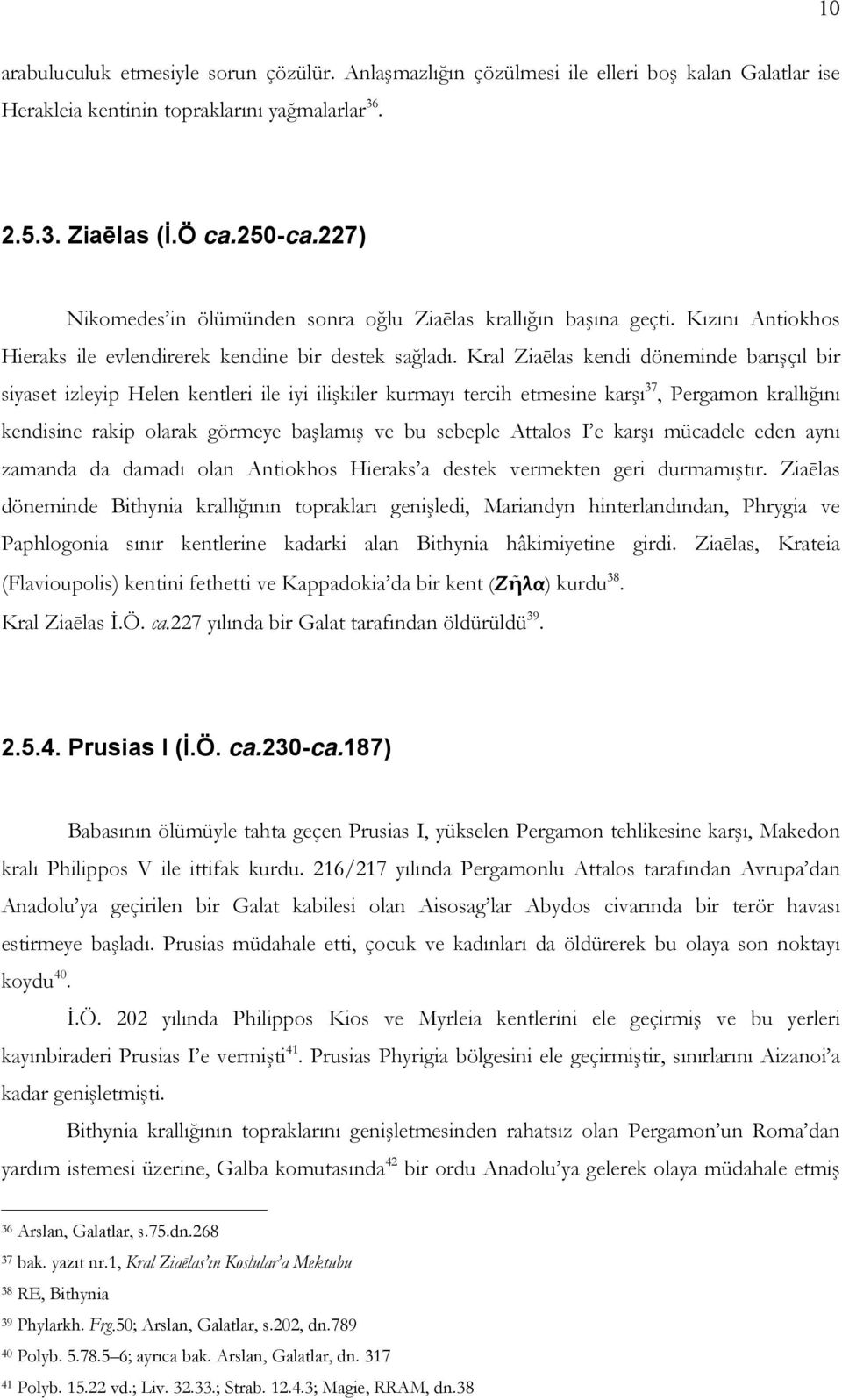 Kral Ziaēlas kendi döneminde barışçıl bir siyaset izleyip Helen kentleri ile iyi ilişkiler kurmayı tercih etmesine karşı 37, Pergamon krallığını kendisine rakip olarak görmeye başlamış ve bu sebeple