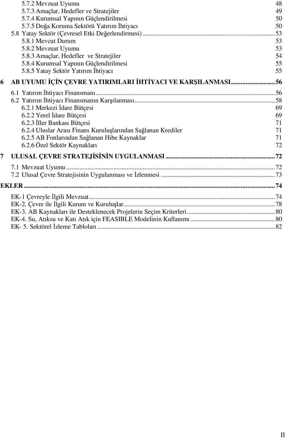 ..56 6.1 Yatırım İhtiyacı Finansmanı...56 6.2 Yatırım İhtiyacı Finansmanın Karşılanması...58 6.2.1 Merkezi İdare Bütçesi 69 6.2.2 Yerel İdare Bütçesi 69 6.2.3 İller Bankası Bütçesi 71 6.2.4 Uluslar Arası Finans Kuruluşlarından Sağlanan Krediler 71 6.