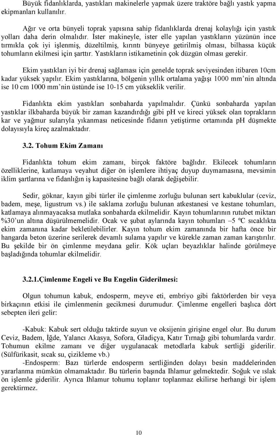 İster makineyle, ister elle yapılan yastıkların yüzünün ince tırmıkla çok iyi işlenmiş, düzeltilmiş, kırıntı bünyeye getirilmiş olması, bilhassa küçük tohumların ekilmesi için şarttır.