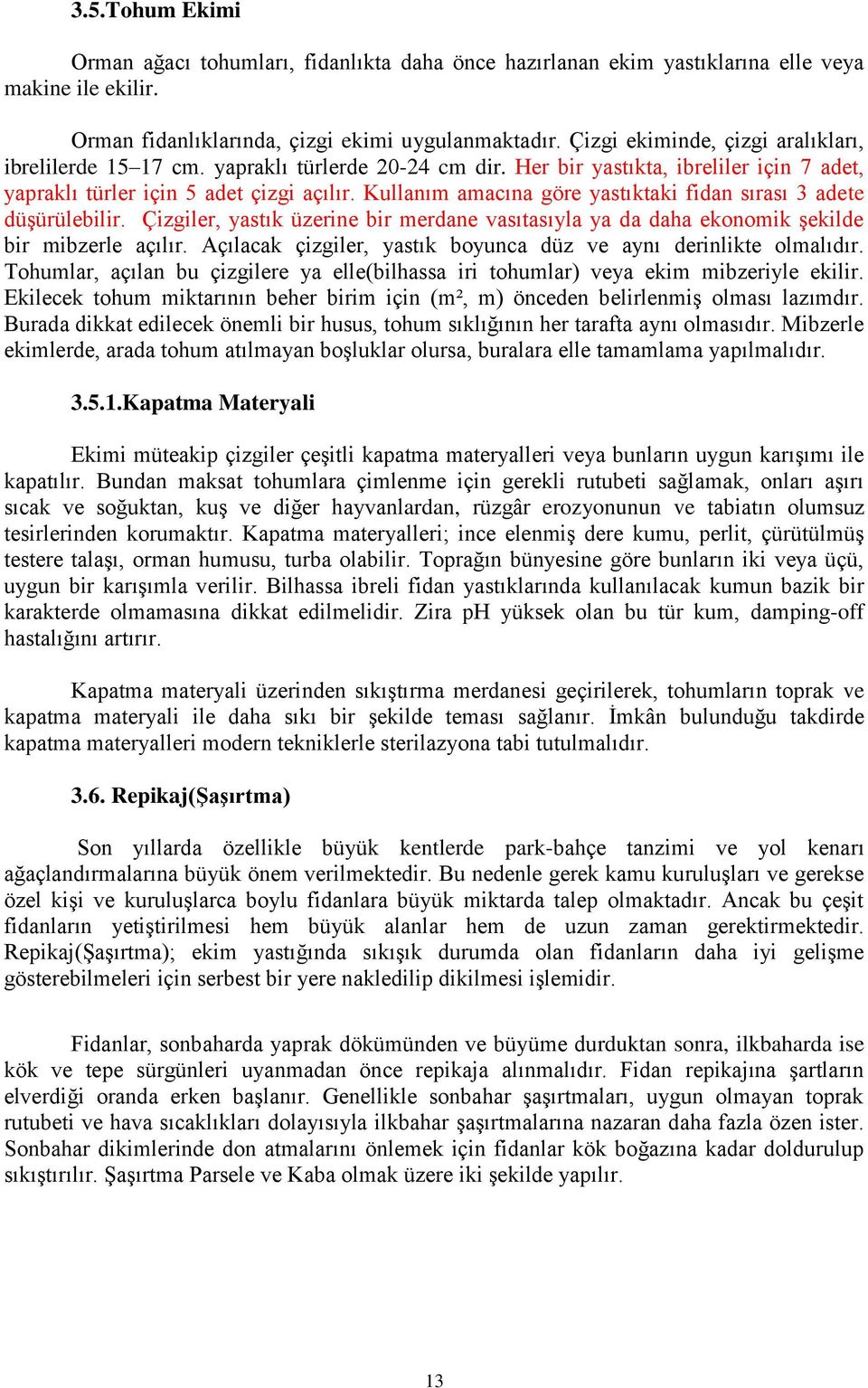 Kullanım amacına göre yastıktaki fidan sırası 3 adete düşürülebilir. Çizgiler, yastık üzerine bir merdane vasıtasıyla ya da daha ekonomik şekilde bir mibzerle açılır.