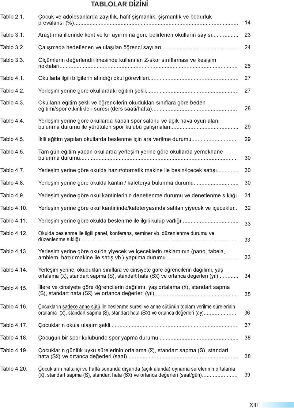 Okullarla ilgili bilgilerin alındığı okul görevlileri... 27 Tablo 4.2. Yerleşim yerine göre okullardaki eğitim şekli... 27 Tablo 4.3. Tablo 4.4. Okulların eğitim şekli ve öğrencilerin okudukları sınıflara göre beden eğitimi/spor etkinlikleri süresi (ders saati/hafta).