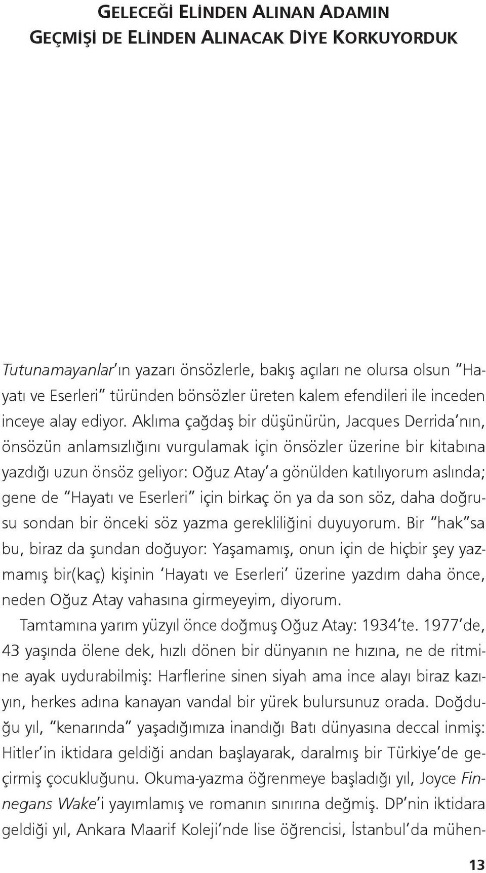 Aklıma çağdaş bir düşünürün, Jacques Derrida nın, önsözün anlamsızlığını vurgulamak için önsözler üzerine bir kitabına yazdığı uzun önsöz geliyor: Oğuz Atay a gönülden katılıyorum aslında; gene de