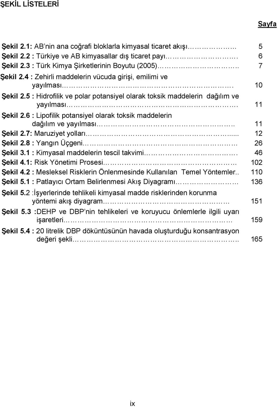 6 : Lipofilik potansiyel olarak toksik maddelerin dağılım ve yayılması.. 11 ġekil 2.7: Maruziyet yolları... 12 ġekil 2.8 : Yangın Üçgeni 26 ġekil 3.1 : Kimyasal maddelerin tescil takvimi. 46 ġekil 4.