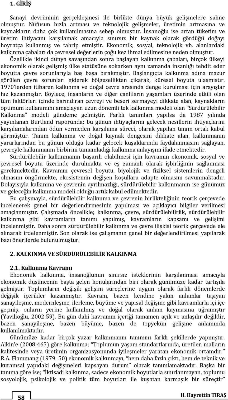 İnsanoğlu ise artan tüketim ve üretim ihtiyacını karşılamak amacıyla sınırsız bir kaynak olarak gördüğü doğayı hoyratça kullanmış ve tahrip etmiştir. Ekonomik, sosyal, teknolojik vb.