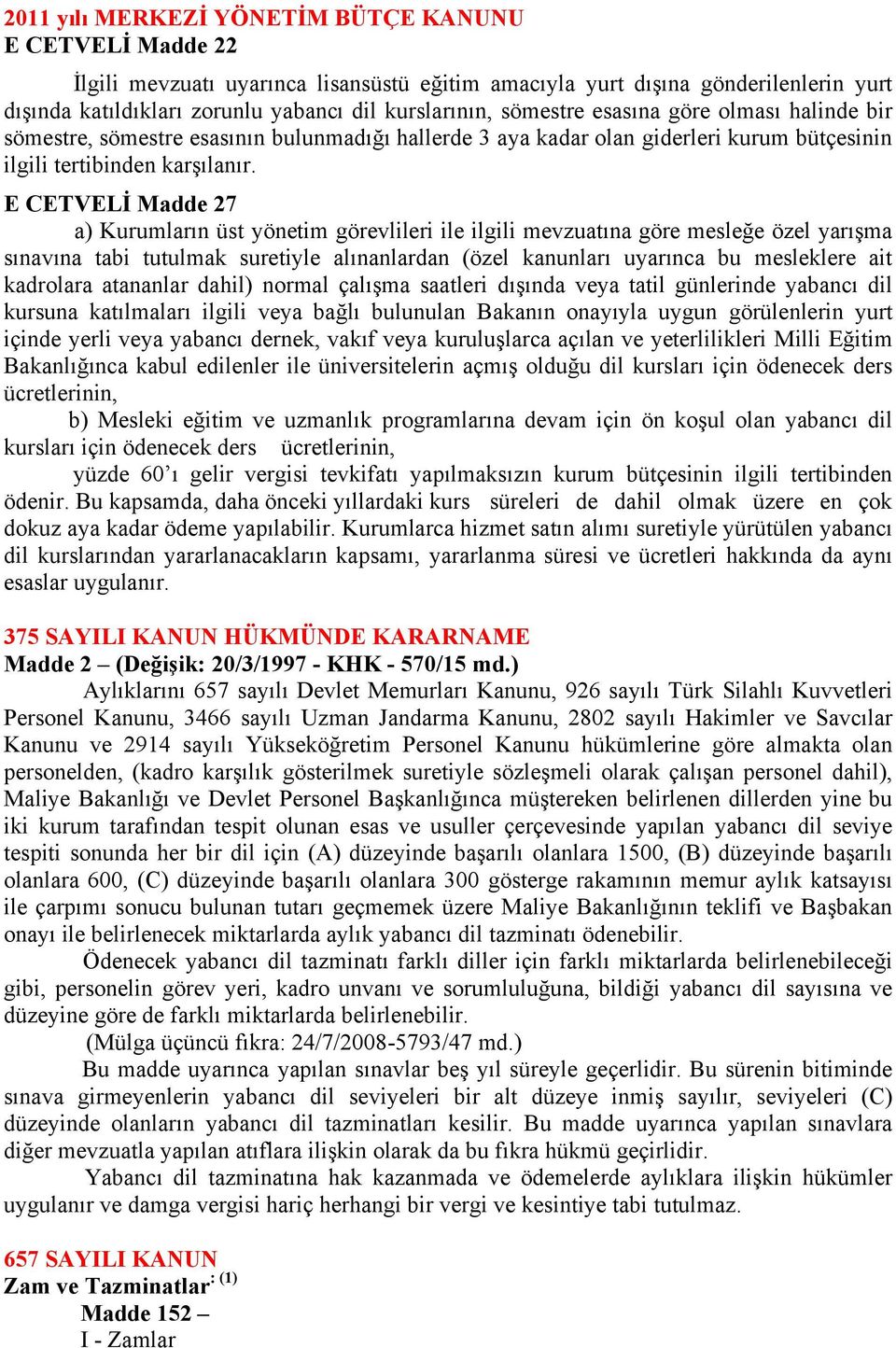 E CETVELİ Madde 27 a) Kurumların üst yönetim görevlileri ile ilgili mevzuatına göre mesleğe özel yarışma sınavına tabi tutulmak suretiyle alınanlardan (özel kanunları uyarınca bu mesleklere ait